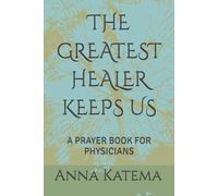THE GREATEST HEALER KEEPS US: A PRAYER BOOK FOR PHYSICIANS