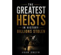THE GREATEST HEISTS IN HISTORY BILLIONS STOLEN: 25 Audacious True Stories of Robbery, Deception, Cybercrime, Gold, Diamonds and Stolen Fortunes