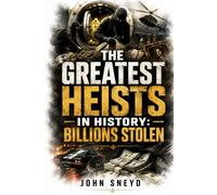 THE GREATEST HEISTS IN HISTORY BILLIONS STOLEN: 25 Audacious True Stories of Robbery, Deception, Cybercrime, Gold, Diamonds and Stolen Fortunes
