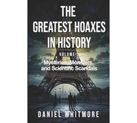 The Greatest Hoaxes in History: Mysteries, Monsters, and Scientific Scandals - 50 Mind-Blowing Deceptions That Challenged Reality: Fascinating True ... Scientific Deceptions That Fooled the World