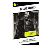 The Greatest Horror Novels & Supernatural Stories of Bram Stoker: Dracula, The Jewel of Seven Stars, The Lady of the Shroud, The Lair of the White Worm....