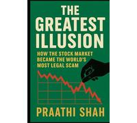 The Greatest Illusion: How the Stock Market Became the World’s Most Legal Scam: An Insider’s Tale of Greed, Chaos, and the Rigged Casino We Call Capitalism
