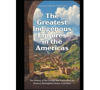 The Greatest Indigenous Empires in the Americas: The History of the Groups that Dominated the Western Hemisphere Before Columbus