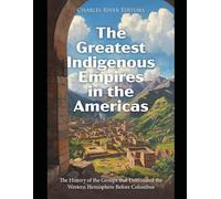 The Greatest Indigenous Empires in the Americas: The History of the Groups that Dominated the Western Hemisphere Before Columbus