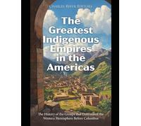 The Greatest Indigenous Empires in the Americas: The History of the Groups that Dominated the Western Hemisphere Before Columbus