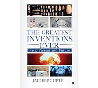 The Greatest Inventions Ever: Past, Present and Future