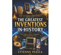 The Greatest Inventions in History: The Ideas That Changed How Humans Live: 5 (How the Modern World Works)