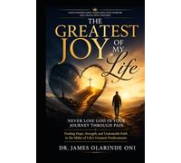 The Greatest Joy of My Life-Never Lose God in Your Journey Through Pain: Finding Hope, Strength, and Unshakable Faith in the Midst of Life's Greatest Predicaments