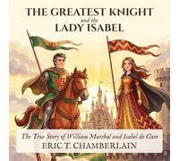 THE GREATEST KNIGHT and the LADY ISABEL: The True Story of William Marshal and Isabel de Clare
