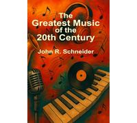The Greatest Music of the 20th Century: Stories, Songs, and the Cultural Revolutions of Modern Music