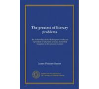 The greatest of literary problems: the authorship of the Shakespeare works; an exposition of all points at issue, from their inception to the present moment