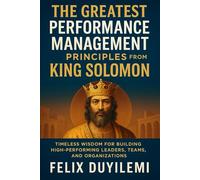 The Greatest Performance Management Principles from King Solomon: Timeless Wisdom for Building High-Performing Leaders, Teams, and Organizations