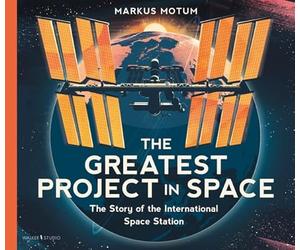 The Greatest Project in Space: The Story of the International Space Station: A fascinating non-fiction picture book about space, full of facts and diagrams for curious kids 6+