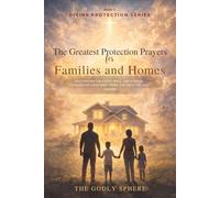 The Greatest Protection Prayers for Families and Homes: Daily Prayers for Safety, Peace, and Spiritual Covering for Loved Ones, Homes, and the Life We Build Together (Divine Protection Series)