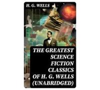 The Greatest Science Fiction Classics Of H. G. Wells (unabridged) (ebo