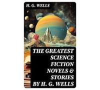 The Greatest Science Fiction Novels & Stories By H. G. Wells (eboo