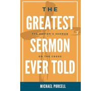 The Greatest Sermon Ever Told: The Savior's Sermon on the Cross