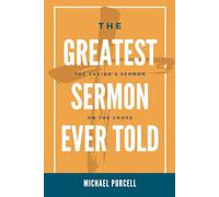 The Greatest Sermon Ever Told: The Savior's Sermon on the Cross