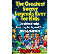 THE GREATEST SOCCER LEGENDS EVER FOR KIDS: Inspiring Stories, Amazing Facts, and Fun Trivia Challenges