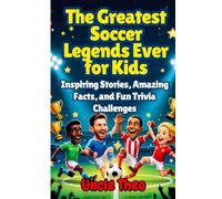 THE GREATEST SOCCER LEGENDS EVER FOR KIDS: Inspiring Stories, Amazing Facts, and Fun Trivia Challenges