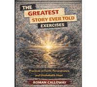 The Greatest Story Ever Told Exercises: Practices in Faith, Perseverance, and Unshakable Hope