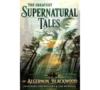 The Greatest Supernatural Tales of Algernon Blackwood (Bell Maker Press Annotated Edition): Featuring The Willows, The Wendigo, and Other Classics of Cosmic Horror