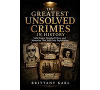 The Greatest Unsolved Crimes in History: Cold Cases, Vanished Clues, and Mysteries That Still Defy Explanation