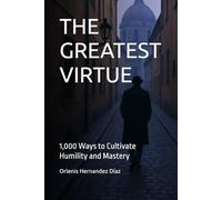 THE GREATEST VIRTUE: 1,000 Ways to Cultivate Humility and Mastery