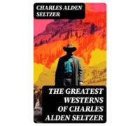 The Greatest Westerns Of Charles Alden Seltzer (ebook)