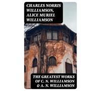 The Greatest Works Of C. N. Williamson & A. N. Williamson (ebook)