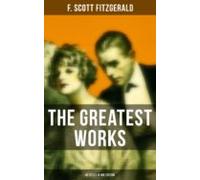 The Greatest Works Of F. Scott Fitzgerald - 45 Titles In One Edition (