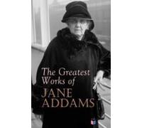 The Greatest Works Of Jane Addams (ebook)