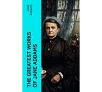 The Greatest Works Of Jane Addams (ebook)