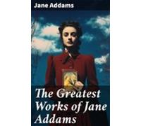The Greatest Works Of Jane Addams (ebook)