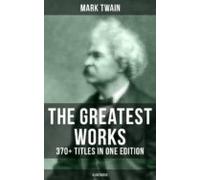 The Greatest Works Of Mark Twain: 370+ Titles In One Edition (illustra