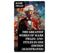 The Greatest Works Of Mark Twain: 370+ Titles In One Edition (illustra