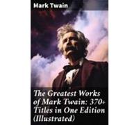 The Greatest Works Of Mark Twain: 370+ Titles In One Edition (illustra