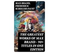 The Greatest Works Of Max Brand - 90+ Titles In One Edition (ebook)