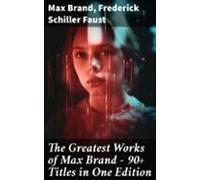 The Greatest Works Of Max Brand - 90+ Titles In One Edition (ebook)