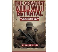 THE GREATEST WORLD WAR II BETRAYAL: The Untold Story of the Spy Who Altered The WWII