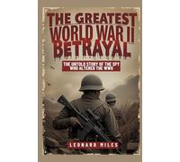 THE GREATEST WORLD WAR II BETRAYAL: The Untold Story of the Spy Who Altered The WWII