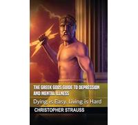 The Greek Gods Guide to Depression and Mental Illness: Dying Is Easy, Living Is Hard