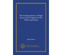 The Gr rammar of Roger Bacon and a fragment of his Hebrew grammar