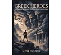 THE GREEK HEROES: From Medusa to the Minotaur, Stories That Defined an Ancient World (Echoes of the Ancient World)