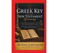 The Greek Key to the New Testament: A Masterclass Beginners Manual for Learning Biblical Greek (Inspirational Written Works By Dave A. McFarlane)