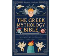 The Greek Mythology Bible: Timeless Tales of Gods and Heroes of Ancient Greece | Discover Traditions, Myths, Historic Mortals and Mythical Creatures