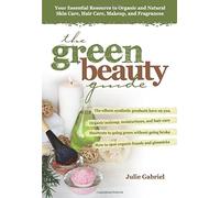 The Green Beauty Guide: Your Essential Resource to Organic and Natural Skin Care, Hair Care, Makeup, and Fragrances