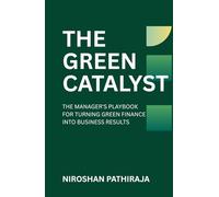 THE GREEN CATALYST: THE MANAGER'S PLAYBOOK FOR TURNING GREEN FINANCE INTO BUSINESS RESULTS (Finance with Purpose)