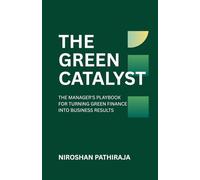 THE GREEN CATALYST: THE MANAGER'S PLAYBOOK FOR TURNING GREEN FINANCE INTO BUSINESS RESULTS (Finance with Purpose)