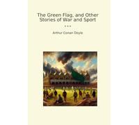 The Green Flag, and Other Stories of War and Sport (Classic Books)